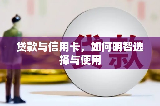 清远贷款与信用卡，如何明智选择与使用