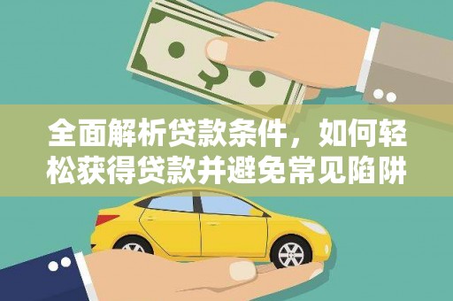 清远全面解析贷款条件，如何轻松获得贷款并避免常见陷阱