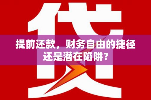 清远提前还款，财务自由的捷径还是潜在陷阱？