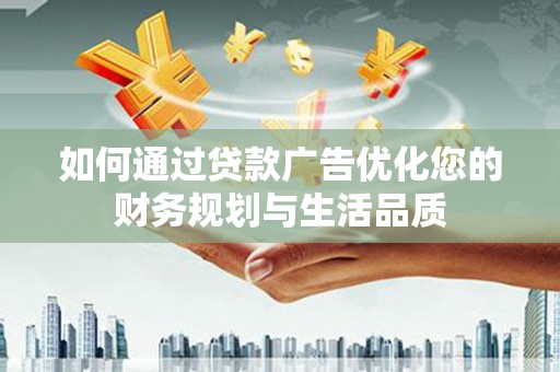 清远如何通过贷款广告优化您的财务规划与生活品质