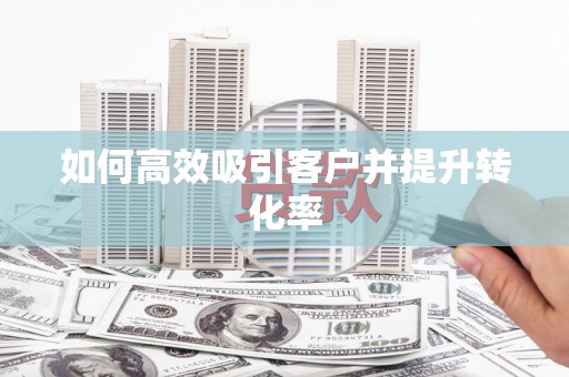 清远如何高效吸引客户并提升转化率