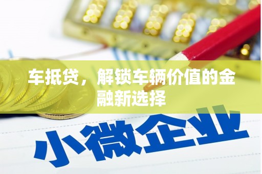 清远车抵贷，解锁车辆价值的金融新选择