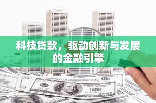 清远科技贷款，驱动创新与发展的金融引擎