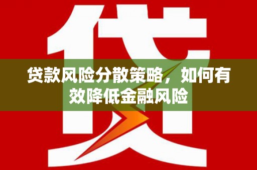 清远贷款风险分散策略，如何有效降低金融风险