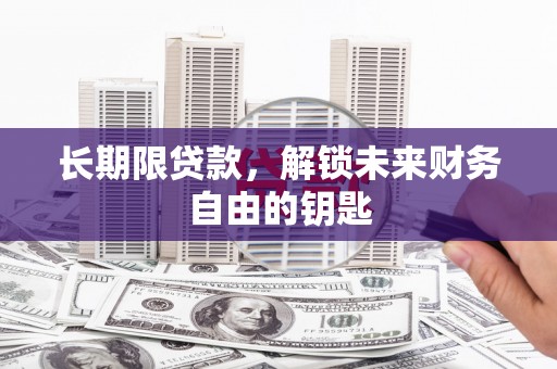 清远长期限贷款，解锁未来财务自由的钥匙