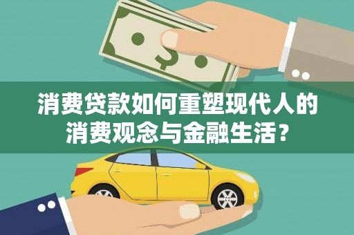 清远消费贷款如何重塑现代人的消费观念与金融生活？