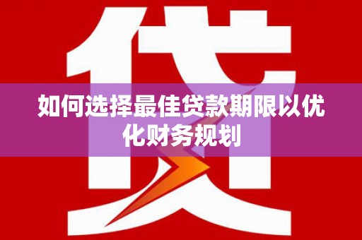 清远如何选择最佳贷款期限以优化财务规划