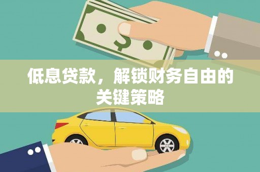 清远低息贷款，解锁财务自由的关键策略