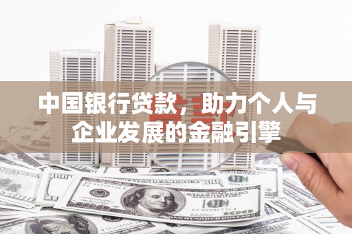 清远中国银行贷款，助力个人与企业发展的金融引擎