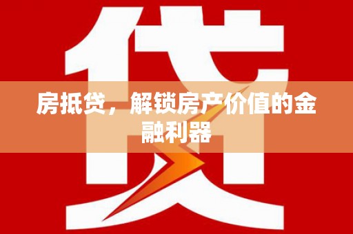 清远房抵贷，解锁房产价值的金融利器