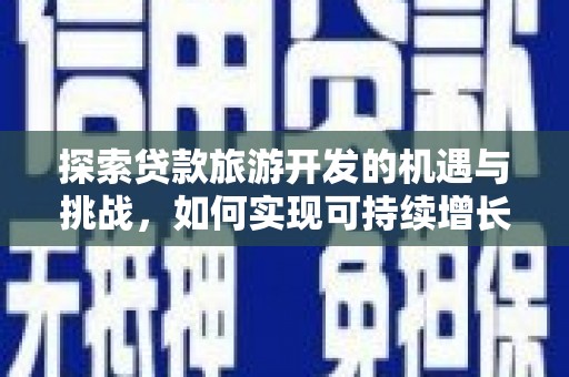 清远探索贷款旅游开发的机遇与挑战，如何实现可持续增长