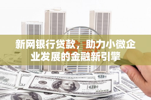 清远新网银行贷款，助力小微企业发展的金融新引擎