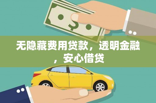 清远无隐藏费用贷款，透明金融，安心借贷