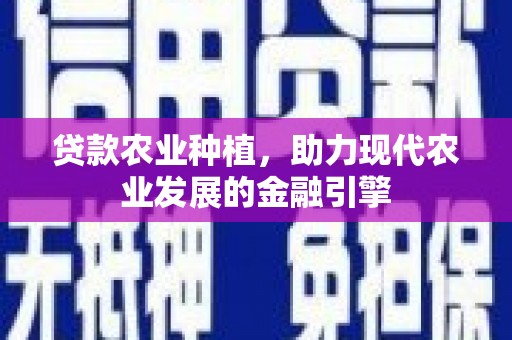 清远贷款农业种植，助力现代农业发展的金融引擎