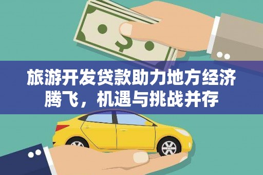 清远旅游开发贷款助力地方经济腾飞，机遇与挑战并存