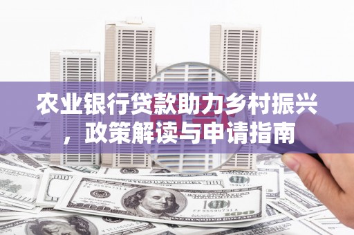 清远农业银行贷款助力乡村振兴，政策解读与申请指南
