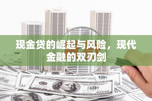 清远现金贷的崛起与风险，现代金融的双刃剑