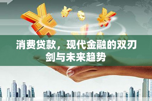 清远消费贷款，现代金融的双刃剑与未来趋势