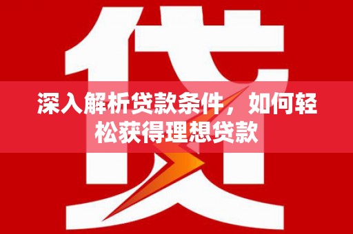 清远深入解析贷款条件，如何轻松获得理想贷款