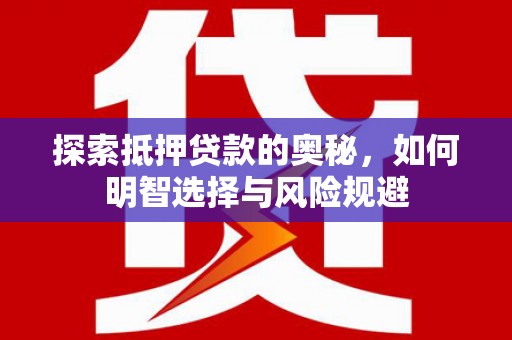 清远探索抵押贷款的奥秘，如何明智选择与风险规避
