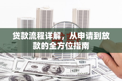 清远贷款流程详解，从申请到放款的全方位指南
