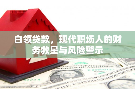 清远白领贷款，现代职场人的财务救星与风险警示