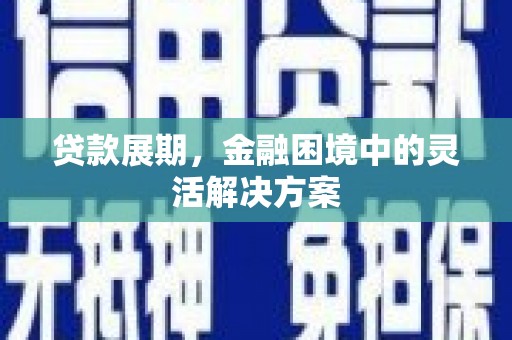 清远贷款展期，金融困境中的灵活解决方案