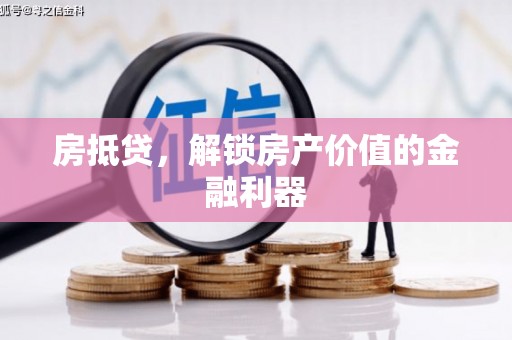 清远房抵贷，解锁房产价值的金融利器