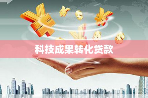 清远科技成果转化贷款
