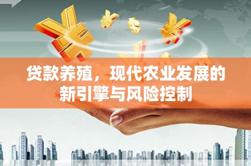 清远贷款养殖，现代农业发展的新引擎与风险控制
