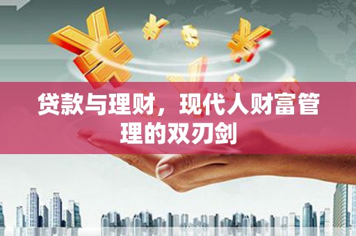 清远贷款与理财，现代人财富管理的双刃剑