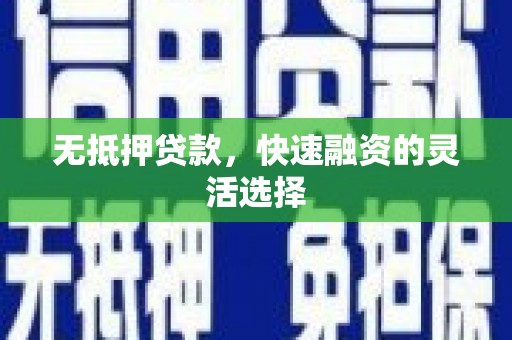 清远无抵押贷款，快速融资的灵活选择