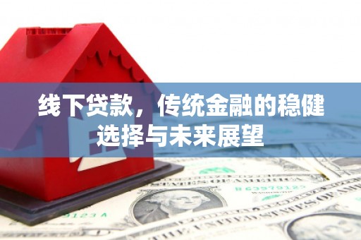 清远线下贷款，传统金融的稳健选择与未来展望
