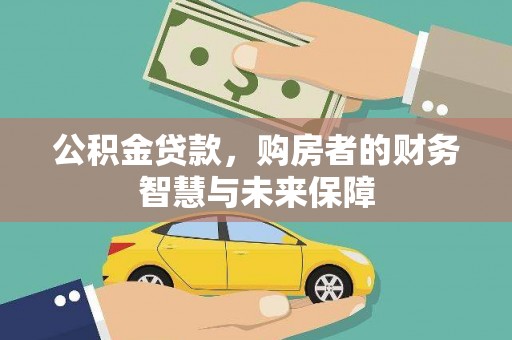 清远公积金贷款，购房者的财务智慧与未来保障