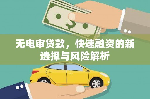 清远无电审贷款，快速融资的新选择与风险解析