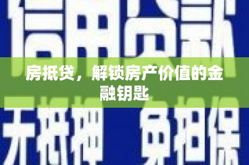 清远房抵贷，解锁房产价值的金融钥匙