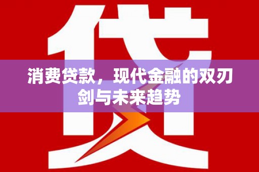 清远消费贷款，现代金融的双刃剑与未来趋势
