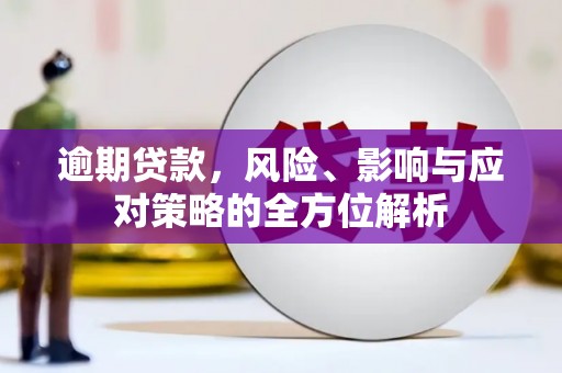 清远逾期贷款，风险、影响与应对策略的全方位解析