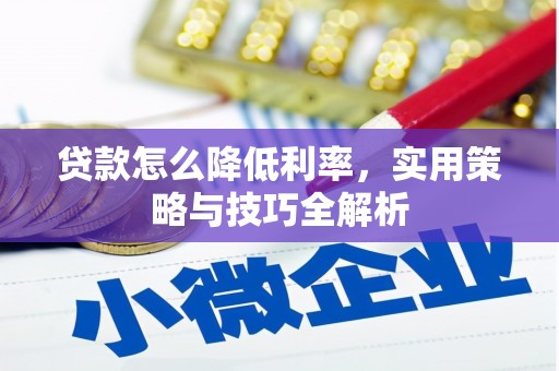 清远贷款怎么降低利率，实用策略与技巧全解析
