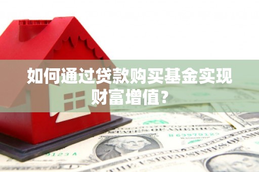 清远如何通过贷款购买基金实现财富增值？