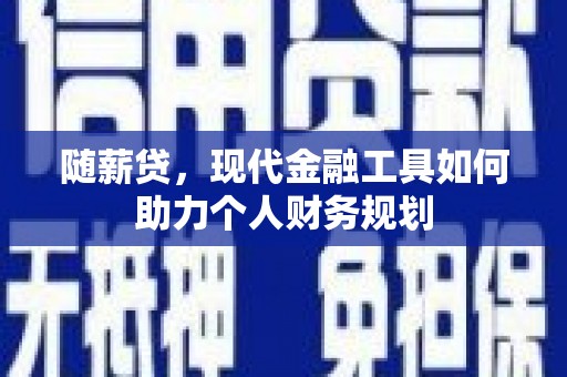 清远随薪贷，现代金融工具如何助力个人财务规划