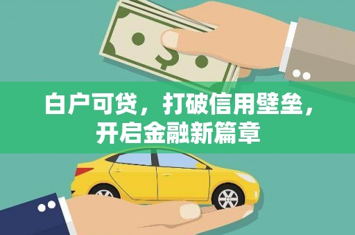 清远白户可贷，打破信用壁垒，开启金融新篇章