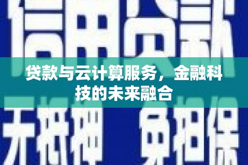 清远贷款与云计算服务，金融科技的未来融合