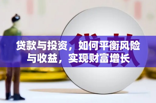 清远贷款与投资，如何平衡风险与收益，实现财富增长