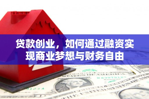 清远贷款创业，如何通过融资实现商业梦想与财务自由