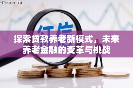 清远探索贷款养老新模式，未来养老金融的变革与挑战