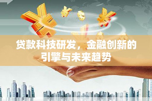 清远贷款科技研发，金融创新的引擎与未来趋势