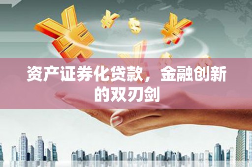 清远资产证券化贷款，金融创新的双刃剑