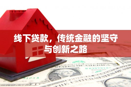 清远线下贷款，传统金融的坚守与创新之路