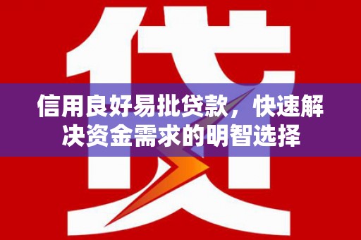 清远信用良好易批贷款，快速解决资金需求的明智选择